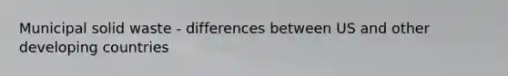 Municipal solid waste - differences between US and other developing countries