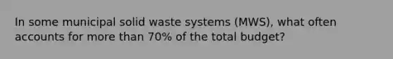 In some municipal solid waste systems (MWS), what often accounts for more than 70% of the total budget?