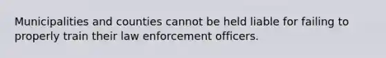 Municipalities and counties cannot be held liable for failing to properly train their law enforcement officers.