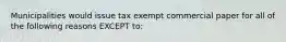 Municipalities would issue tax exempt commercial paper for all of the following reasons EXCEPT to: