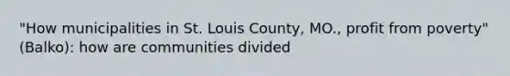 "How municipalities in St. Louis County, MO., profit from poverty" (Balko): how are communities divided