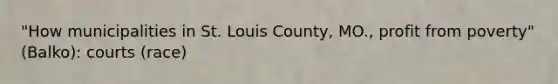 "How municipalities in St. Louis County, MO., profit from poverty" (Balko): courts (race)