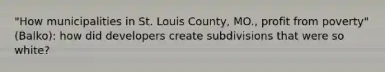 "How municipalities in St. Louis County, MO., profit from poverty" (Balko): how did developers create subdivisions that were so white?