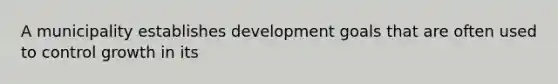 A municipality establishes development goals that are often used to control growth in its