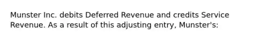 Munster Inc. debits Deferred Revenue and credits Service Revenue. As a result of this adjusting entry, Munster's: