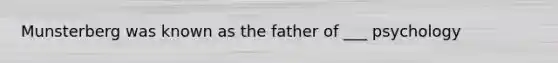 Munsterberg was known as the father of ___ psychology