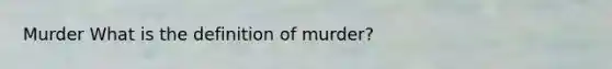 Murder What is the definition of murder?