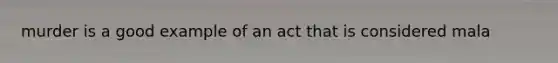 murder is a good example of an act that is considered mala