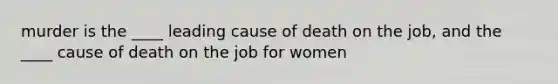 murder is the ____ leading cause of death on the job, and the ____ cause of death on the job for women