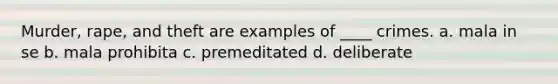Murder, rape, and theft are examples of ____ crimes. a. mala in se b. mala prohibita c. premeditated d. deliberate