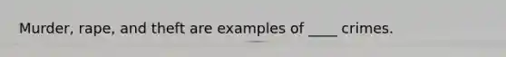 Murder, rape, and theft are examples of ____ crimes.