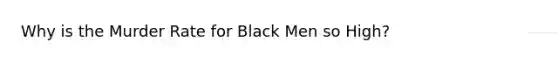 Why is the Murder Rate for Black Men so High?