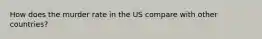 How does the murder rate in the US compare with other countries?