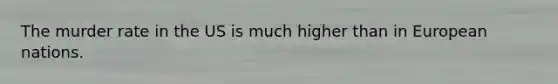 The murder rate in the US is much higher than in European nations.
