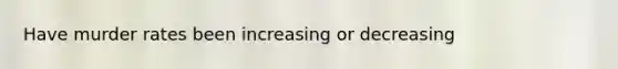 Have murder rates been increasing or decreasing