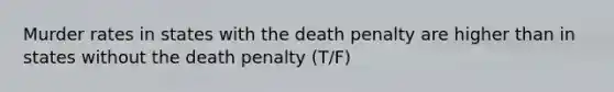 Murder rates in states with the death penalty are higher than in states without the death penalty (T/F)