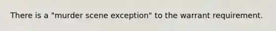 There is a "murder scene exception" to the warrant requirement.