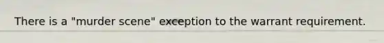 There is a "murder scene" exception to the warrant requirement.