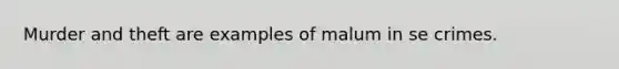 Murder and theft are examples of malum in se crimes.