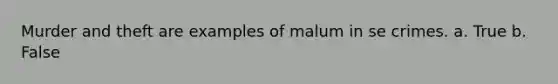 Murder and theft are examples of malum in se crimes. a. True b. False