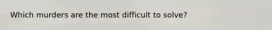 Which murders are the most difficult to solve?