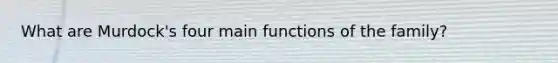 What are Murdock's four main functions of the family?