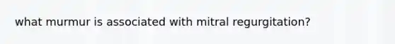 what murmur is associated with mitral regurgitation?