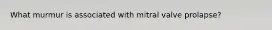 What murmur is associated with mitral valve prolapse?