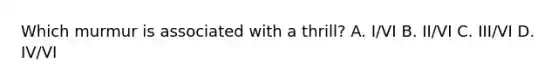 Which murmur is associated with a thrill? A. I/VI B. II/VI C. III/VI D. IV/VI