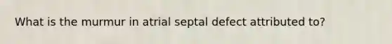 What is the murmur in atrial septal defect attributed to?