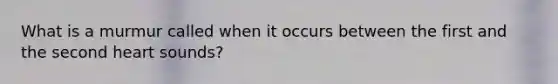 What is a murmur called when it occurs between the first and the second heart sounds?