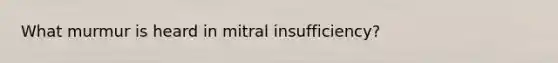 What murmur is heard in mitral insufficiency?