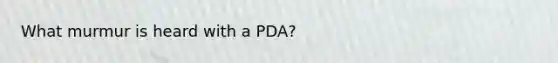 What murmur is heard with a PDA?