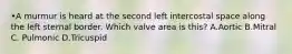 •A murmur is heard at the second left intercostal space along the left sternal border. Which valve area is this? A.Aortic B.Mitral C. Pulmonic D.Tricuspid