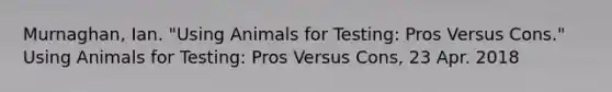 Murnaghan, Ian. "Using Animals for Testing: Pros Versus Cons." Using Animals for Testing: Pros Versus Cons, 23 Apr. 2018