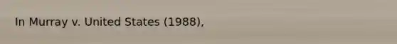 In Murray v. United States (1988),