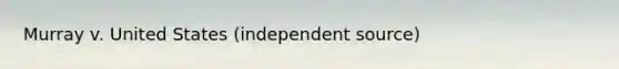 Murray v. United States (independent source)