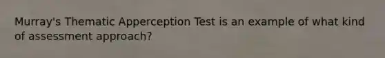 Murray's Thematic Apperception Test is an example of what kind of assessment approach?