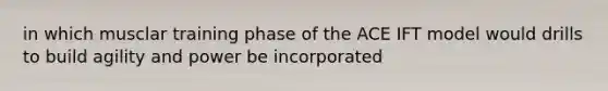 in which musclar training phase of the ACE IFT model would drills to build agility and power be incorporated