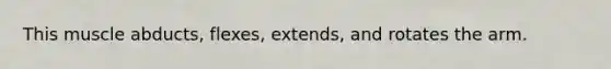 This muscle abducts, flexes, extends, and rotates the arm.