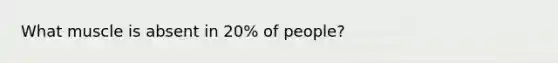 What muscle is absent in 20% of people?