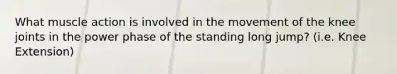 What muscle action is involved in the movement of the knee joints in the power phase of the standing long jump? (i.e. Knee Extension)