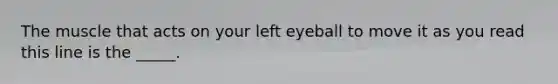 The muscle that acts on your left eyeball to move it as you read this line is the _____.