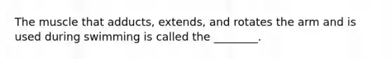 The muscle that adducts, extends, and rotates the arm and is used during swimming is called the ________.