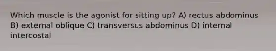 Which muscle is the agonist for sitting up? A) rectus abdominus B) external oblique C) transversus abdominus D) internal intercostal