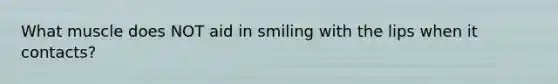 What muscle does NOT aid in smiling with the lips when it contacts?