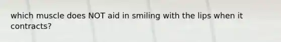 which muscle does NOT aid in smiling with the lips when it contracts?