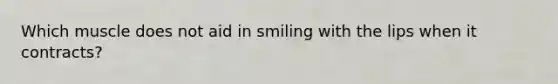 Which muscle does not aid in smiling with the lips when it contracts?