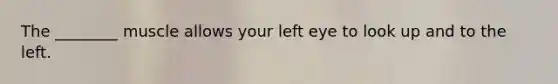 The ________ muscle allows your left eye to look up and to the left.