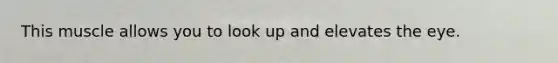 This muscle allows you to look up and elevates the eye.